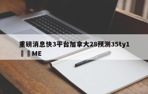 重磅消息快3平台加拿大28预测35ty1﻿•ME
